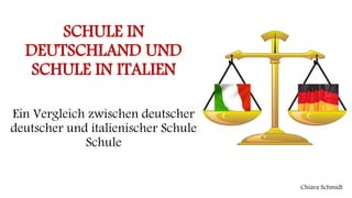 SCHULE IN
DEUTSCHLAND UND
SCHULE IN ITALIEN
Ein Vergleich zwischen deutscher
deutscher und italienischer Schule
Schule
Chiara Schmidt
 