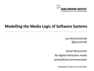 Modelling the Media Logic of Software Systems
Jan-Hinrik Schmidt
@janschmidt
Senior Researcher
for digital interactive media
and political communication
# MLR2015  Bonn  22.09.2015
 