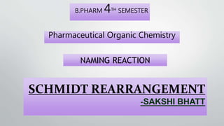 SCHMIDT REARRANGEMENT
-SAKSHI BHATT
B.PHARM 4TH SEMESTER
Pharmaceutical Organic Chemistry
NAMING REACTION
 