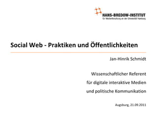 Social Web - Praktiken und Öffentlichkeiten Jan-Hinrik Schmidt Wissenschaftlicher Referent  für digitale interaktive Medien  und politische Kommunikation Augsburg, 21.09.2011 