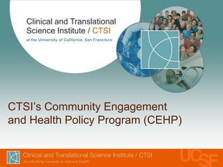 Clinical and Translational
   Science Institute / CTSI
   at the University of California, San Francisco




CTSI’s Community Engagement
and Health Policy Program (CEHP)
 