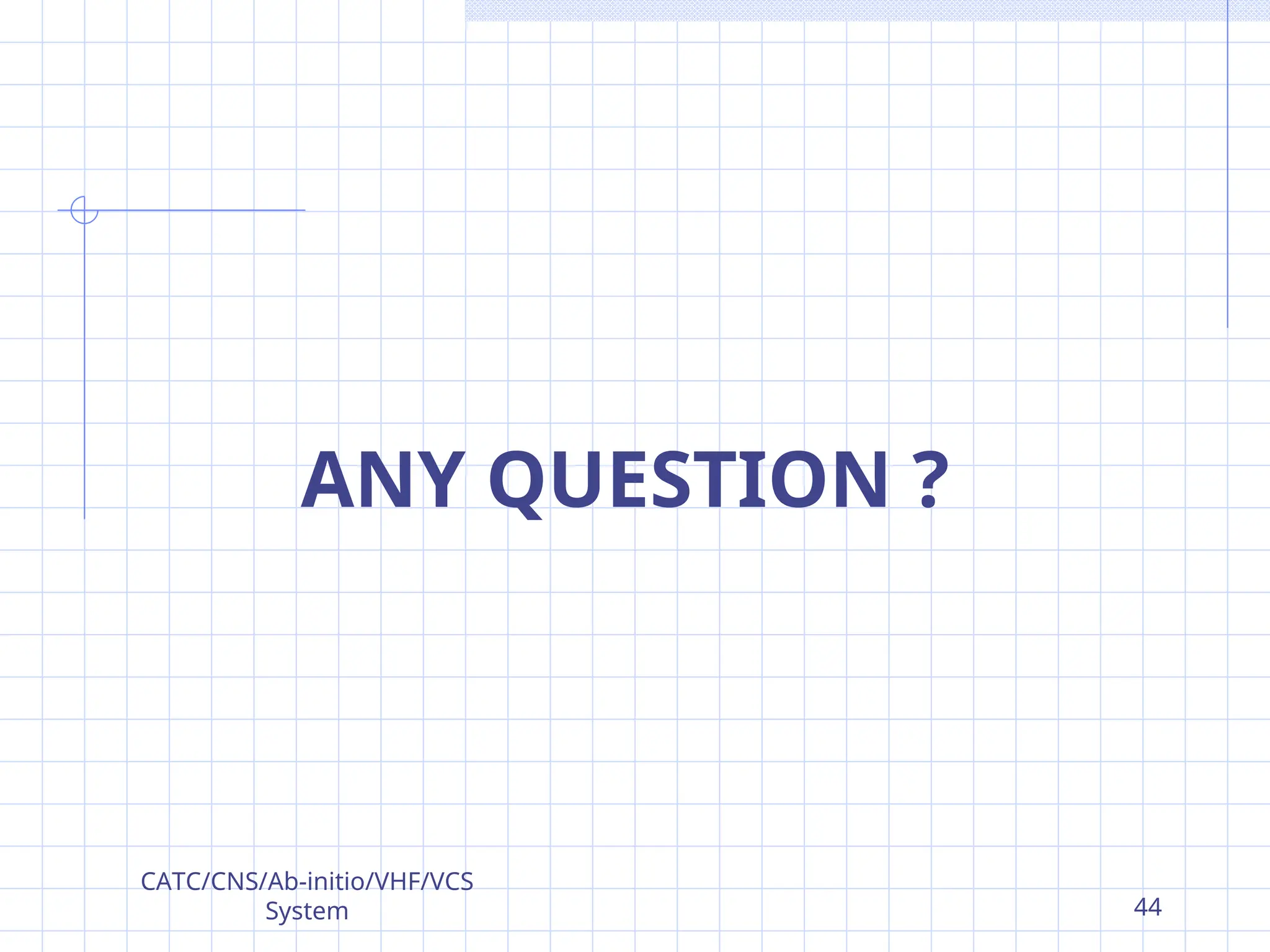 ANY QUESTION ?
CATC/CNS/Ab-initio/VHF/VCS
System 44
 