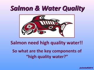 Salmon & Water QualitySalmon & Water Quality
Salmon need high quality water!!
jschmied©2014jschmied©2014
 