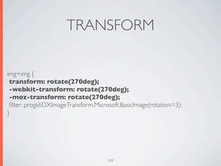 TRANSFORM

img+img {
 transform: rotate(270deg);
 -webkit-transform: rotate(270deg);
 -moz-transform: rotate(270deg);
 ﬁlter: progid:DXImageTransform.Microsoft.BasicImage(rotation=3);
}




                                     109
 