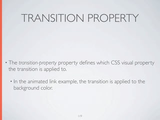 TRANSITION PROPERTY


• The transition-property property deﬁnes which CSS visual property
 the transition is applied to.

  • In
     the animated link example, the transition is applied to the
   background color.



                                119
 