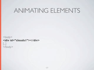 ANIMATING ELEMENTS


<body>
<div id="clouds1"></div>
[...]
</body>




                           127
 