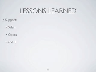 LESSONS LEARNED
• Support:

  • Safari

  • Opera

  • and   IE




                      31
 