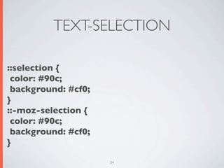 TEXT-SELECTION

::selection {
 color: #90c;
 background: #cf0;
}
::-moz-selection {
 color: #90c;
 background: #cf0;
}

                     34
 