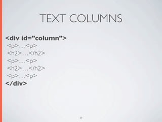TEXT COLUMNS
<div id="column">
<p>…<p>
<h2>…</h2>
<p>…<p>
<h2>…</h2>
<p>…<p>
</div>




                    39
 