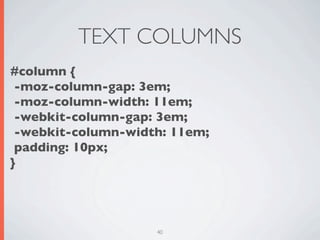 TEXT COLUMNS
#column {
 -moz-column-gap: 3em;
 -moz-column-width: 11em;
 -webkit-column-gap: 3em;
 -webkit-column-width: 11em;
 padding: 10px;
}




                    40
 