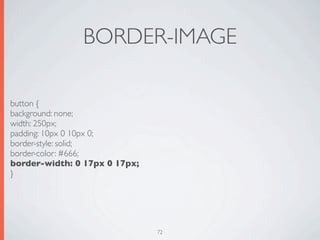 BORDER-IMAGE

button {
background: none;
width: 250px;
padding: 10px 0 10px 0;
border-style: solid;
border-color: #666;
border-width: 0 17px 0 17px;
}




                               72
 