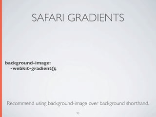SAFARI GRADIENTS


background-image:
  -webkit-gradient();




Recommend using background-image over background shorthand.
                            93
 