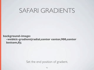 SAFARI GRADIENTS


background-image:
  -webkit-gradient(radial,center center,900,center
  bottom,0);




               Set the end position of gradient.
                              96
 