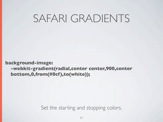 SAFARI GRADIENTS


background-image:
  -webkit-gradient(radial,center center,900,center
  bottom,0,from(#0cf),to(white));




              Set the starting and stopping colors.
                               97
 