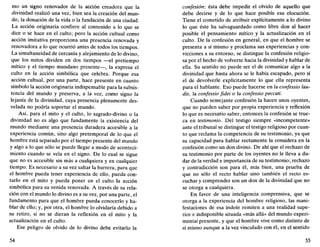mo un signo renovador de la acción creadora que la
divinidad realizó una vez, bien sea la creación del mun-
do, la donación de la vida o la fundación de una ciudad.
La acción originaria confiere al contenido a lo que se
dice o se hace en el culto; pero la acción cultual como
acción imitativa proporciona una presencia renovada y
renovadora a lo que ocurrió antes de todos los tiempos.
La simultaneidad de cercanía y alejamiento de lo divino,
que los mitos dividen en dos tiempos —el pretiempo
mítico y el tiempo mundano presente—, la expresa el
culto en la acción simbólica que celebra. Porque esa
acción cultual, por una parte, hace presente en cuanto
símbolo la acción originaria indispensable para la subsis-
tencia del mundo y preserva, a la vez, como signo la
lejanía de la divinidad, cuya presencia plenamente des-
velada no podría soportar el mundo.
Así, para el mito y el culto, lo sagrado-divino o la
divinidad no es algo que fundamente la existencia del
mundo mediante una presencia duradera accesible a la
experiencia común, sino algo pretemporal de lo que el
hombre está separado por el tiempo presente del mundo
y algo a lo que sólo se puede llegar a modo de aconteci-
miento cuando se vela en el signo. De lo cual se sigue
que no es accesible sin más a cualquiera y en cualquier
tiempo. Es necesario a su vez saltar la barrera, para que
el hombre pueda tener experiencia de ello, pueda con-
tarlo en el mito y pueda poner en el culto la acción
simbólica para su venida renovada. A través de su rela-
ción con el mundo lo divino es a su vez, por una parte, el
fundamento para que el hombre pueda conocerlo y ha-
blar de ello; y, por otra, el hombre lo olvidaría debido a
su retiro, si no se dieran la reflexión en el mito y la
actualización en el culto.
Ese peligro de olvido de lo divino debe evitarlo la
54
confesión: ésta debe impedir el olvido de aquello que
debe decirse y de lo que hace posible esa elocución.
Tiene el cometido de atribuir explícitamente a lo divino
lo que éste ha salvaguardado como libre don al hacer
posible el pensamiento mítico y la actualización en el
culto. De la confesión en general, en que el hombre se
presenta a sí mismo y proclama sus experiencias y con-
vicciones a su entorno, se distingue la confesión religio-
sa por el hecho de volverse hacia la divinidad y hablar de
ella. Su sentido no puede ser el de comunicar algo a la
divinidad que hasta ahora se le había escapado, pero sí
el de devolverle explícitamente lo que ella representa
para el hablante. Eso puede hacerse en la confessio lau-
dis, la confessio fidei o la confessio peccati.
Cuando semejante confesión la hacen unos oyentes,
que no pueden saber por propia experiencia y reflexión
lo que es necesario saber, entonces la confesión se true-
ca en testimonio. Del testigo siempre «incompetente»
ante el tribunal se distingue el testigo religioso por cuan-
to que reclama la competencia de su testimonio, ya que
su capacidad para hablar rectamente la considera en la
confesión como un don divino. De ahí que el rechazo de
su testimonio por parte de los oyentes no le lleva a du-
dar de la verdad e importancia de su testimonio; rechazo
y contradicción son para él, más bien, una prueba de
que no sólo el recto hablar sino también el recto es-
cuchar y comprender son un don de la divinidad que no
se otorga a cualquiera.
En favor de una inteligencia comprensiva, que se
otorga a la experiencia del hombre religioso, las mani-
festaciones de esa índole remiten a una realidad supe-
rior e indisponible situada «más allá» del mundo experi-
mental presente, y que el hombre vive como distinto de
sí mismo aunque a la vez vinculado con él, en el sentido
55
 