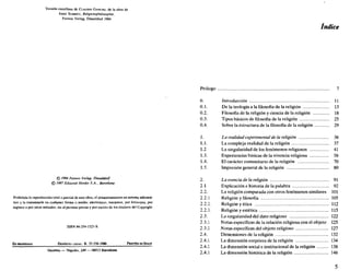 Versión castellana de CLAUDIO GANCHO, de la obra de
JOSEF SCHMITE, Religionsphílosophie,
Patmos Verlag, Dusseldorf 1984
© 1984 Palmos Verlag, Dusseldorf
© I9S7 Editorial Herder S.A., Barcelona
Prohibida la reproducción total o parcial de esta obra, el almacenamiento en sistema informá-
tico y la transmisión en cualquier forma o medio: electrónico, mecánico, por fotocopia, por
registro o DOT otros métodos, sin el permiso previo y por escrito de los titulares del Copyright
ISBN 84-254-1525-X
Es PÜOHEDAD DEPÓSITO LEGAL: B. 35.558-1986 PUNTEO TN SPAIN
GRAFESA — Ñapóles, 249 — 08013 Barcelona
Introducción 11
De la teología a la filosofía de la religión 13
Filosofía de la religión y ciencia de la religión 18
Tipos básicos de filosofía de la religión 25
Sobre la estructura de la filosofía déla religión 29
La realidad experimental de la religión 36
La compleja realidad de la religión 37
La singularidad de los fenómenos religiosos 41
Experiencias básicas de la vivencia religiosa 56
El carácter comunitario de la religión 70
Impresión general de la religión 80
La esencia de la religión 91
Explicación e historia de la palabra 92
La religión comparada con otros fenómenos similares 101
1. Religión y filosofía 105
2. Religión y ética 112
3. Religión y estética 115
La singularidad del dato religioso 122
1. Notas específicas de la relación religiosa con el objeto 125
2. Notas específicas del objeto religioso 127
Dimensiones de la religión 132
1. La dimensión corpórea de la religión 134
2. La dimensión social e institucional de la religión 138
3. La dimensión histórica de la religión 146
 