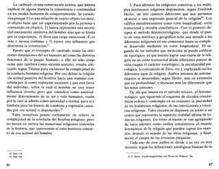 La «actitud» es una construcción teórica, que intenta
explicar de alguna manera la consistencia y continuidad
en los modos humanos de comportamiento. Se caracte-
riza porque 1) es una relación de sujeto-objeto (es decir,
el objeto tiene que ser experimentado por la persona y
convertido en objeto), 2) nunca representa una necesi-
dad meramente instintiva del hombre sino que se forma
por la experiencia, 3) lleva una carga emocional, 4) es
más o menos continua y 5) ejerce una influencia que
determina la orientación32
.
Puesto que el concepto de «actitud» reúne las dife-
rentes dimensiones del ser humano así como las distintas
funciones de la psique humana, y ello no sólo comp
suma sino también como sistema unitario, resulta ade-
cuado según Tilanus para esclarecer la complejidad de
la conducta humana religiosa. Por eso define la religión
«la actitud positiva del hombre hacia una realidad con-
cebida por él como realmente existente y que está fuera
del individuo, sobre la cual el hombre no cree tener
influencia directa, pero que considera como esencial-
mente determinante de su ser y vida humanos, razón
por la cual la admite como autoridad y norma, para sí y
también para las formas de conducta y expresión causa-
das por esa actitud o disposición»33
.
Tales tentativas ponen ciertamente de relieve la
complejidad de la conducta del hombre religioso; pero
no tienen en cuenta las numerosas religiones concretas
de la historia, que representan el cuño histórico concre-
to de esa actitud del hombre.
32. Ibíd. 136.
33. Ibíd. 140.
86
3. Para afrontar las religiones concretas y los múlti-
ples fenómenos religiosos disponemos, según Friedrich
Heiler, de tres caminos diferentes que nos permiten
alcanzar a una impresión general de la religión34
. Los
califica metafóricamente como corte longitudinal, corte
transversal y círculos concéntricos. Con el primero de-
signa el método historicorreligioso, que desde el pun-
to de vista histórico y geográfico echa una mirada a las
diferentes religiones en sus comienzos hasta su comple-
to desarrollo mediante un corte longitudinal. El se-
gundo de los métodos que menciona se puede calificar
de tipológico, ya que intenta lograr una visión de la reli-
gión en un corte transversal desde diferentes puntos de
vista (según el carácter sociológico, la peculiaridad psi-
cológica, la concepción de Dios, etc.), explicando así los
diferentes tipos de religión. Ambos intentos de sistema-
tización se desarrollan, según Heiler, más en extensión
que en profundidad, y destacan más las diferencias que
las notas comunes.
De ahí que insista en el método tercero, el fenome-
nológico, que siguiendo el esquema de círculos concén-
tricos ordena y contempla en su conjunto la pluralidad
de los fenómenos religiosos, de las convicciones y viven-
cias religiosas. Tales círculos se disponen en torno a un
centro que representa la supuesta realidad última de to-
das las religiones. En torno al mismo se van agrupando
de fuera adentro como anillos concéntricos el mundo
fenoménico de la religión que pueden captar los senti-
dos, después el mundo de las ideas religiosas, y final-
mente el campo de las vivencias psíquicas.
Cada uno de esos anillos se divide a su vez en tres
sectores, según las definiciones axiológicas básicas de la
34. F. Heiler, Erscheinungsformen und Viesen der Religión, 18s.
87
 