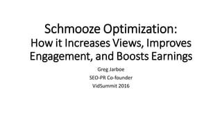 Schmooze Optimization:
How it Increases Views, Improves
Engagement, and Boosts Earnings
Greg Jarboe
SEO-PR Co-founder
VidSummit 2016
 