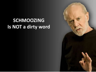 SCHMOOZING
Is NOT a dirty word
 