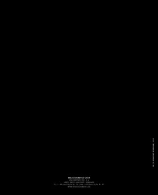 VEGAS COSMETICS GmbH 
LISE-MEITNER-STR. 4-6 
64823 GROSS-UMSTADT | GERMANY 
TEL.: +49 (06078) 96 81 10 | FAX: +49 (06078) 96 81 11 
WWW.VEGASCOSMETICS.DE 
DE | © VEGAS ART OF DESIGN | 2014 