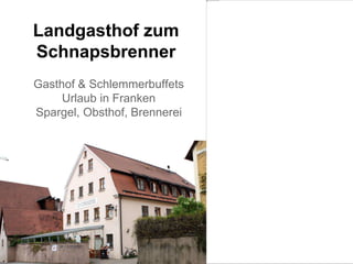 Landgasthof zum
Schnapsbrenner
Gasthof & Schlemmerbuffets
Urlaub in Franken
Spargel, Obsthof, Brennerei
 