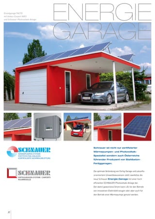 ENERGIE
GARAGE
Schnauer ist nicht nur zertifizierter
Wärmepumpen- und Photovoltaik-
Spezialist sondern auch Österreichs
führender Produzent von Stahlbeton-
Fertiggaragen.
Die optimale Verbindung von Fertig-Garage und zukunfts-
orientiertem Umweltbewusstsein stellt zweifellos die
neue Schnauer Energie-Garage mit einer hoch
effizienten SCHNAUER-Photovoltaik-Anlage dar.
Der damit gewonnene Strom kann z.B. für den Betrieb
von innovativen Elektrofahrzeugen oder aber auch für
den Betrieb einer Wärmepumpe genutzt werden.
Einzelgarage FACTO
mit Anbau-Carport AVES
und Schnauer-Photovoltaik-Anlage.
32
 