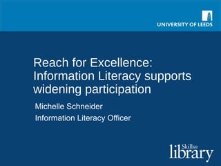 Reach for Excellence:
Information Literacy supports
widening participation
Michelle Schneider
Information Literacy Officer
 