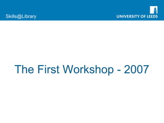 Skills@Library
The First Workshop - 2007
 