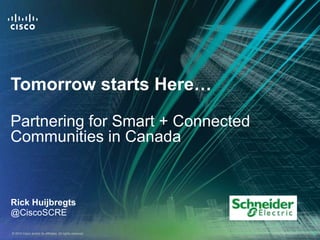 Tomorrow starts Here…

Partnering for Smart + Connected
Communities in Canada


Rick Huijbregts
@CiscoSCRE

© 2010 Cisco and/or its affiliates. All rights reserved.   Cisco Confidential   1
 