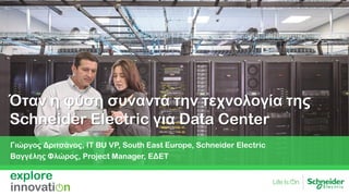 Όταν η φύση συναντά την τεχνολογία της
Schneider Electric για Data Center
Γιώργος Δριτσάνος, IT BU VP, South East Europe, Schneider Electric
Βαγγέλης Φλώρος, Project Manager, ΕΔΕΤ
 