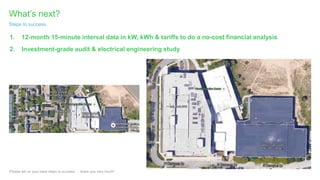 What’s next?
Please tell us your ideal steps to success … thank you very much!
Steps to success
1. 12-month 15-minute interval data in kW, kWh & tariffs to do a no-cost financial analysis
2. Investment-grade audit & electrical engineering study
 