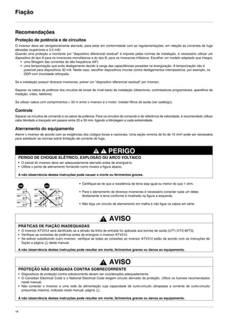 18
Fiação
Recomendações
Proteção de potência e de circuitos
O inversor deve ser obrigatoriamente aterrado, para estar em conformidade com as regulamentações, em relação às correntes de fuga
elevadas (superiores a 3,5 mA)
Quando uma proteção a montante por "dispositivo diferencial residual" é imposta pelas normas de instalação, é necessário utilizar um
dispositivo do tipo A para os inversores monofásicos e do tipo B, para os inversores trifásicos. Escolher um modelo adaptado que integra:
• uma filtragem das correntes de alta frequência (AF)
• uma temporização que evita desligamento devido à carga das capacitâncias parasitas na energização. A temporização não é
possível para dispositivos 30 mA. Neste caso, escolher dispositivos imunes contra desligamentos intempestivos, por exemplo, os
DDR com imunidade reforçada.
Se a instalação possuir diversos inversores, prever um "dispositivo diferencial residual" por inversor.
Separar os cabos de potência dos circuitos de sinais de nível baixo da instalação (detectores, controladores programáveis, aparelhos de
medição, vídeo, telefone).
Se utilizar cabos com comprimentos > 50 m entre o inversor e o motor: instalar filtros de saída (ver catálogo).
Controle
Separar os circuitos de comando e os cabos de potência. Para os circuitos de comando e de referência de velocidade, é recomendado utilizar
cabo blindado e trançado em passos entre 25 e 50 mm, ligando a blindagem a cada extremidade.
Aterramento do equipamento
Aterre o inversor de acordo com as exigências dos códigos locais e nacionais. Uma seção mínima de fio de 10 mm² pode ser necessária
para satisfazer as normas sobre limitação de corrente de fuga.
PERIGO
PERIGO DE CHOQUE ELÉTRICO, EXPLOSÃO OU ARCO VOLTAICO
• O painel do inversor deve ser adequadamente aterrado antes de energizá-lo.
• Utilize o ponto de aterramento fornecido como mostra a figura abaixo.
A não observância destas instruções pode causar a morte ou ferimentos graves.
AVISO
PRÁTICAS DE FIAÇÃO INADEQUADAS
• O inversor ATV312 será danificado se a tensão da linha de entrada for aplicada aos bornes de saída (U/T1,V/T2,W/T3).
• Verifique as conexões de potência antes de energizar o inversor ATV312.
• Se estiver substituindo outro inversor, verifique se todas as conexões ao inversor ATV312 estão de acordo com as instruções de
fiação a página 30 deste manual.
A não observância destas instruções pode resultar em morte, ferimentos graves ou danos ao equipamento.
AVISO
PROTEÇÃO NÃO ADEQUADA CONTRA SOBRECORRENTE
• Dispositivos de proteção contra sobrecorrente devem ser coordenados adequadamente.
• O Canadian Electrical Code e o National Electrical Code exigem circuito derivado de proteção. Utilize os fusíveis recomendados
neste manual.
• Não conectar o inversor a uma rede de alimentação cuja capacidade de curto-circuito ultrapasse a corrente de curto-circuito
presumida máxima, indicada neste manual, página 30.
A não observância destas instruções pode resultar em morte, ferimentos graves ou danos ao equipamento.
• Certifique-se de que a resistência de terra seja igual ou menor do que 1 ohm.
• Para o aterramento de diversos inversores é necessário conectar cada um deles
diretamente à terra conforme é mostrado na figura a esquerda.
• Não faça um circuito de aterramento em malha e não ligue os cabos em série.
ATV312-Instalacao_Port_004-032_09Fev.fm Page 18 Thursday, February 10, 2011 4:19 PM
 