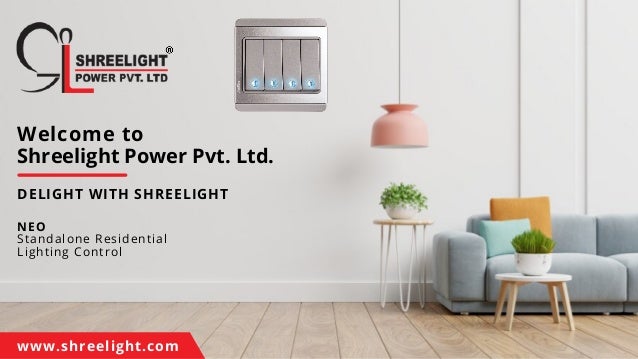 Welcome to
Shreelight Power Pvt. Ltd.
DELIGHT WITH SHREELIGHT
NEO
Standalone Residential
Lighting Control
www.shreelight.com
 