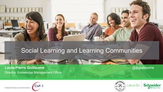Social Learning and Learning Communities
Confidential Property of Schneider Electric
Louis-Pierre Guillaume @lpguillaume
Director, Knowledge Management Office
 