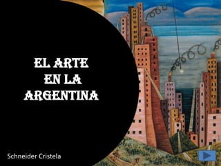 El Arte
       en la
     Argentina



Schneider Cristela
 