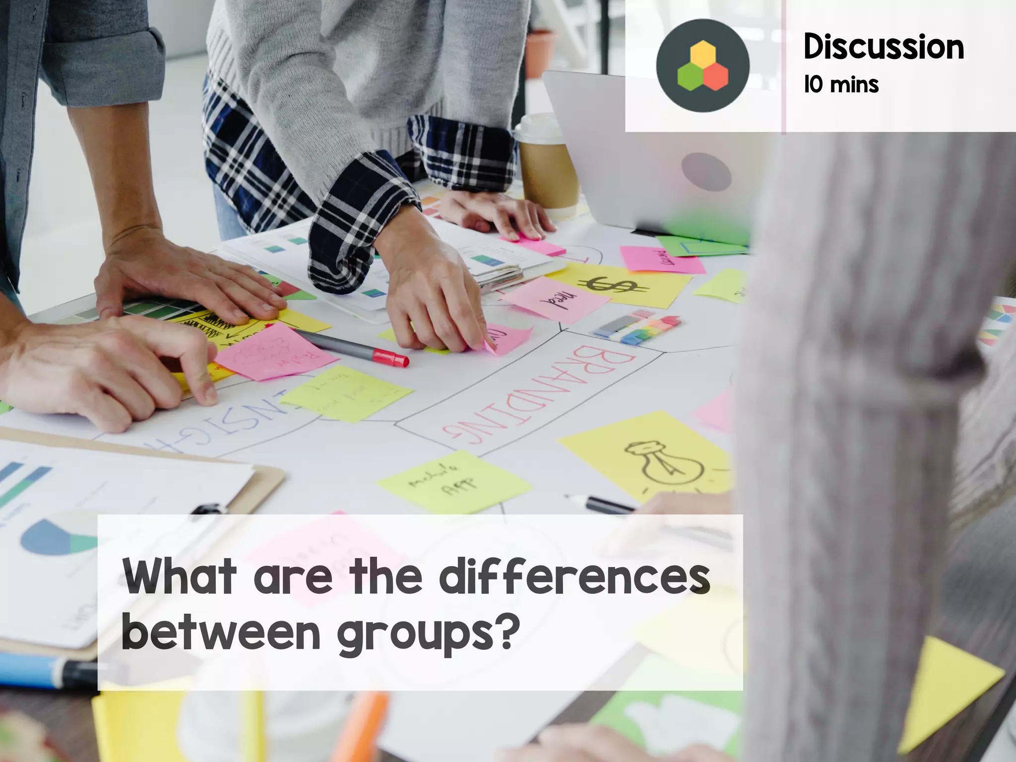 Discussion
10 mins
What are the differences
between groups?
 