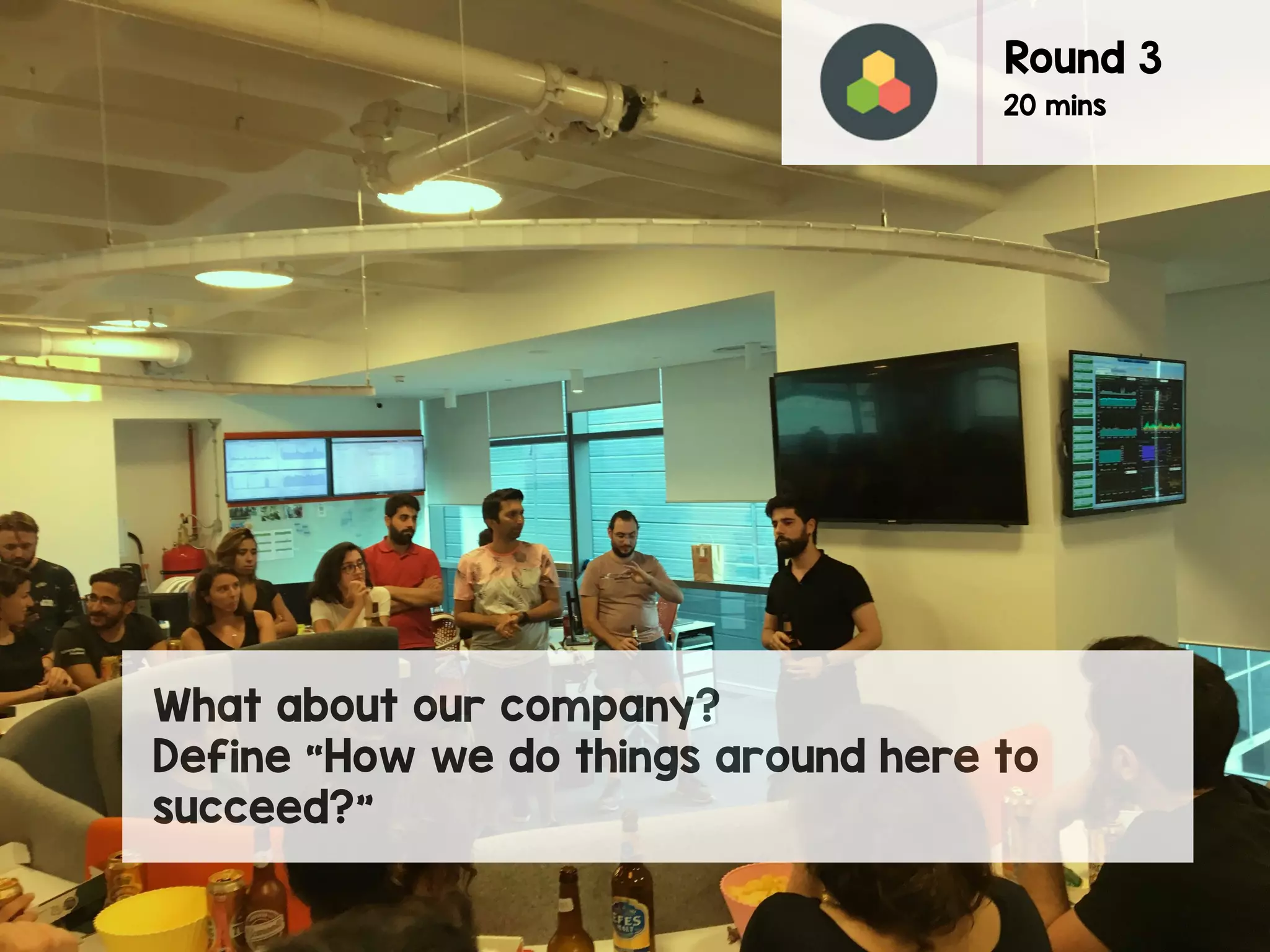 What about our company?
Define “How we do things around here to
succeed?”
Round 3
20 mins
 