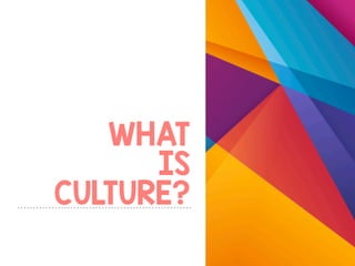 WHAT
IS
CULTURE?
 