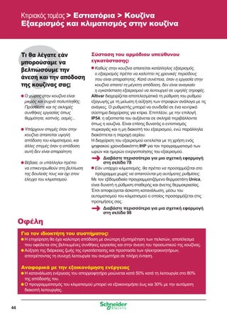 44
Τι θα λέγατε εάν
μπορούσαμε να
βελτιώσουμε την
άνεση και την απόδοση
της κουζίνας σας;
	Ο χώρος στην κουζίνα είναι
μικρός και συχνά πολυπληθής.
Προσθέστε και τις σκληρές
συνθήκες εργασίας όπως
θερμότητα, καπνός, οσμές...
	Υπάρχουν στιγμές όταν στην
κουζίνα απαιτείται υψηλή
απόδοση του κλιματισμού, και
άλλες στιγμές όταν η απόδοση
αυτή δεν είναι απαραίτητη.
	Βέβαια, οι υπάλληλοι πρέπει
να επικεντρωθούν στη βελτίωση
της δουλειάς τους και όχι στον
έλεγχο του κλιματισμού.
Σύσταση του αρμόδιου υπεύθυνου
εγκατάστασης:
	Καθώς στην κουζίνα απαιτείται κατάλληλος εξαερισμός,
ο εξαερισμός πρέπει να καλύπτει τις χρονικές περιόδους
που είναι απαραίτητος. Κατά συνέπεια, όταν η εργασία στην
κουζίνα απαιτεί τη μέγιστη απόδοση, δεν είναι αναγκαίο
η εγκατάσταση εξαερισμού να λειτουργεί σε υψηλές στροφές.
Altivar διαχειρίζεται αποτελεσματικά τη ρύθμιση του ρυθμού
εξαγωγής με τη μείωση ή αύξηση των στροφών ανάλογα με τις
ανάγκες. Ο ρυθμιστής μπορεί να συνδεθεί σε ένα κεντρικό
σύστημα διαχείρισης για κτίρια. Επιπλέον, με την επιλογή
IP54, η αξιοπιστία του αυξάνεται σε σκληρά περιβάλλοντα
όπως η κουζίνα. Είναι επίσης δυνατός ο εντοπισμός
πυρκαγιάς και η μη διακοπή του εξαερισμού, ενώ παράλληλα
διακόπτεται η παροχή αερίου.
Η διαχείριση του εξαερισμού εκτελείται με τη χρήση ενός
ψηφιακού χρονοδιακόπτη IHP για τον προγραμματισμό των
ωρών και ημερών ενεργοποίησης του εξαερισμού.
	Εάν υπάρχει κλιματισμός, θα πρέπει να προσαρμόζεται στο
πρόγραμμα χωρίς να απαιτούνται μη αυτόματες ρυθμίσεις.
Με τον εβδομαδιαίο προγραμματιζόμενο θερμοστάτη Unica,
είναι δυνατή η ρύθμιση σταθερής και άνετης θερμοκρασίας.
Έτσι αποφεύγεται άσκοπη κατανάλωση, μέσω του
αυτοματισμού του κλιματισμού ο οποίος προσαρμόζεται στις
προτιμήσεις σας.
Για τον ιδιοκτήτη του συστήματος:
	Η επιχείρηση θα έχει καλύτερη απόδοση με ανώτερη εξυπηρέτηση των πελατών, αποτέλεσμα
που οφείλεται στις βελτιωμένες συνθήκες εργασίας και στην άνεση του προσωπικού της κουζίνας.
	Αύξηση της διάρκειας ζωής της εγκατάστασης και προστασία των ηλεκτροκινητήρων,
αποτρέποντας τη συνεχή λειτουργία του ανεμιστήρα σε πλήρη ένταση.
Αναφορικά με την εξοικονόμηση ενέργειας
	Η κατανάλωση ενέργειας του απορροφητήρα μειώνεται κατά 50% κατά τη λειτουργία στο 80%
της απόδοσής του.
	Ο προγραμματισμός του κλιματισμού μπορεί να εξοικονομήσει έως και 30% με την αυτόματη
διακοπή λειτουργίας.
Οφέλη
Κτιριακός τομέας  Εστιατόρια  Κουζίνα
Εξαερισμός και κλιματισμός στην κουζίνα
Διαβάστε περισσότερα για μια σχετική εφαρμογή
στη σελίδα 98
Διαβάστε περισσότερα για μια σχετική εφαρμογή
στη σελίδα 78
 