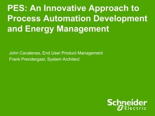 PES: An Innovative Approach to
Process Automation Development
and Energy Management
John Cavalenes, End User Product Management
Frank Prendergast, System Architect
 