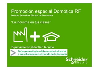 Promoción especial Domótica RF
Instituto Schneider Electric de Formación


“La industria en tus clases”




Equipamiento didáctico técnico
 