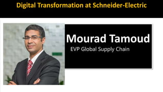 Mourad Tamoud
EVP Global Supply Chain
Digital Transformation at Schneider-Electric
 