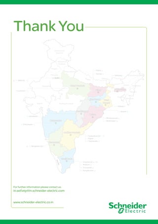 Assam Nagaland
Manipur
Mizoram
Tripura
Arunachal Pradesh
Nagaland
Manipur
Mizoram
Tripura
Arunachal Pradesh
Sikkim
Nepal
Jammu and
Kashmir
Himachal
Pradesh
Punjab
Haryana
Rajasthan
Gujrat Madhya Pradesh
K
e
r
a
l
a
Goa
Goa
Andhra Pradesh
Orissa
West
Bengal
Jharkhand
Uttar Pradesh
Delhi
Chattisgarh
Meghalaya
Bihar
Tamil Nadu
Karnataka
Maharastra
Andhra Pradesh
Orissa
West
Bengal
Jharkhand
Uttar Pradesh
Chattisgarh
Meghalaya
Bihar
Tamil Nadu
Karnataka
Maharastra
Chennai (2)
Bangalore (2)
Jumaikella
Hyderabad (2)
Chinchwad
Delhi (2)
Lucknow
Bhubaneswar
Ranchi
Kolkata
Shillong
Patna
Purnea
Brahmapur
Rajam
Vijayawada
Madurai
Tirunelveli
Kanyakumari
Uttarakhand
Thank You
For further information please contact us:
in.seif.etp@in.schneider-electric.com
www.schneider-electric.co.in
 