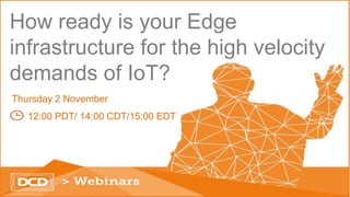 How ready is your Edge
infrastructure for the high velocity
demands of IoT?
Thursday 2 November
12:00 PDT/ 14:00 CDT/15:00 EDT
 