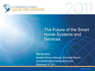 The Future of the Smart Home Systems and Services Nick Blandford Speakers Bureau Manager, Schneider Electric [email_address] September 24, 2011 