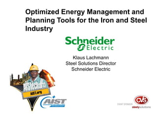 Klaus Lachmann
Steel Solutions Director
Schneider Electric
Optimized Energy Management and
Planning Tools for the Iron and Steel
Industry
 
