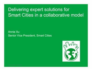Delivering expert solutions for
Smart Cities in a collaborative model


Annie Xu
Senior Vice President, Smart Cities




Schneider Electric - Smart Cities     1
 