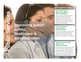 Real responses, today
                                                     Local Government
Public Services
                                                     Mexico City, Mexico
                                                     Video surveillance
                                                     Pelco provides leading mission-
                                                     critical information systems
                                                     company with video security
                                                     systems to help reduce crime in
                                                     historic areas of Mexico City as
                                                     part of its revitalisation

                        improving public             Local government

                        safety,
                                                     Cuenca, Spain
                                                     E-Administration
                                                     An online geography-based portal

                        healthcare &                 enables the city government to
                                                     keep residents updated on city
                                                     planning, construction, and events

                        administration
                                                     Musgrove Park Hospital
                                                     Taunton, UK
                                                     Efficient hospitals
                                                     A full energy mgt solution that will
                                                     save £17m over the next 20 yrs,
                                                     reducing energy consumption by
                                                     more than 40%, cutting carbon
                                                     emissions by 43% and improving
                                                     patient environment & safety
      Schneider Electric - Division - Name – Date                                       14
 
