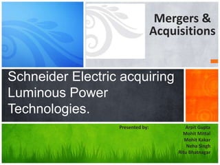 Mergers & Acquisitions Schneider Electric acquiring Luminous Power Technologies. Presented by:       		Arpit Gupta MohitMittal Mohit Kakar Neha Singh RituBhatnagar 