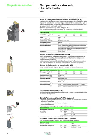 36
Conjunto de manobra Componentes extraíveis
Disjuntor Evolis
(cont.)
Motor de carregamento e mecanismo associado (MCH)
A unidade MCH arma e rearma as molas de armazenagem de energia assim que o
disjuntor for fechado. Isto garante o religamento instantâneo do dispositivo após a
abertura. A alavanca de carregamento é utilizada somente como controle de back
up na ausência de uma tensão auxiliar.
O MCH é equipado com uma chave limitadora CH.
Este contato indica a posição "carregado" do mecanismo (mola carregada).
Bobina de abertura na energização (MX)
Abre o disjuntor assim que este for energizado. O fornecimento permanente de
energia à MX trava o disjuntor na posição "aberta". Opcionalmente é possível
instalar uma segunda bobina.
Isto causa a abertura instantânea do disjuntor assim que for fornecida energia, e
esta pode ser fornecida em uma base permanente ou em forma de impulsos.
Bobina de fechamento na energização (XF)
Efetua o fechamento do disjuntor quando a unidade de controle for armada.
Contador de operações (CDM)
O contador de operações é visível no painel frontal. Fornece o número total de ciclos
de manobra do dispositivo.
Contato "pronto para fechar" (PF) - opcional
b a posição "pronto para fechar" do disjuntor é indicada por um indicador mecânico
e um contato inversor PF.
b esta informação indica, simultaneamente, que:
v o disjuntor está aberto,
v as molas de armazenagem de energia estão carregadas.
O contato "pronto para operar" (PAF) - opcional
Este contato indica que o disjuntor está travado na posição "inserido".
Características
alimentação Vca 60 Hz 60 130 240
Vcc 30 60 125 250
ajuste 0,85 a 1,1 Un
consumo (VA ou W) 180
sobrecorrente do motor 2 a 3 In durante 0,1 s
tempo para carregar 4 s máx.
capacidade de manobra 3 ciclos por minuto máx.
resistência mecânica 10000 operações de abertura controladas remotamente
para disjuntores de 25 e 31,5 kA
5000 operações de abertura controladas remotamente
para disjuntores de 40 kA
contato CH 10 A a 240 V
Características das bobinas MX - XF
alimentação Vca 60 Hz 30 60 130 250
Vcc 30 60 130 250
ajuste operacional (MX) 0,7 a 1,1 Un
ajuste operacional (XF) 0,85 a 1,1 Un
consumo (VA ou W) energização: 200
retenção: 4,5
tempo de resposta
no disjuntor em Un (MX)
50 ms ± 10
tempo de resposta
do disjuntor em Un (XF)
70 ms ± 10 para níveis de performance 25 e 31,5 kA
80 ms ± 10 para níveis de performance 40 kA
00399
contato PF
contato PAF
Características
capacidade de interrupção Vca 240/380 5 A
cos ϕ: 0,30,3 Vcc 24/48 3 A
AC12/DC12 125 0,3 A
250 0,15 A
carga mínima: 10 mA/24 V
Características
corrente nominal 16 A
capacidade de interrupção Vca 220 16 A (cos ϕ: 0,4)
Vcc 220 0,8 A (L/R y 40 ms)
 
